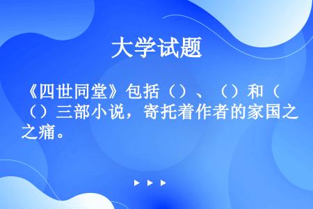 《四世同堂》包括（）、（）和（）三部小说，寄托着作者的家国之痛。