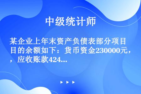 某企业上年末资产负债表部分项目的余额如下：货币资金230000元，应收账款42450元，存货1320...