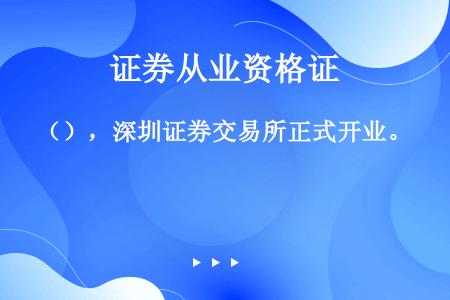（），深圳证券交易所正式开业。