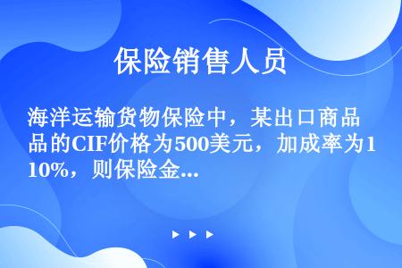 海洋运输货物保险中，某出口商品的CIF价格为500美元，加成率为10%，则保险金额为（）。