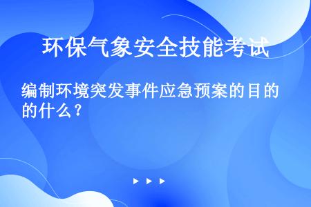 编制环境突发事件应急预案的目的什么？