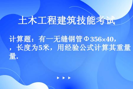 计算题：有一无缝钢管Φ356×40，长度为5米，用经验公式计算其重量.