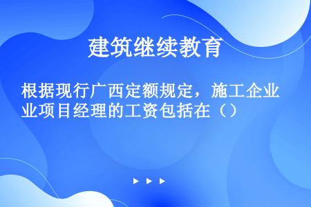 根据现行广西定额规定，施工企业项目经理的工资包括在（）