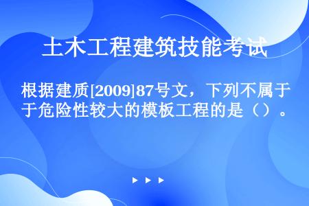 根据建质[2009]87号文，下列不属于危险性较大的模板工程的是（）。