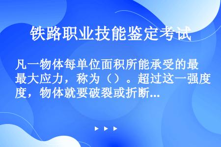 凡一物体每单位面积所能承受的最大应力，称为（）。超过这一强度，物体就要破裂或折断。