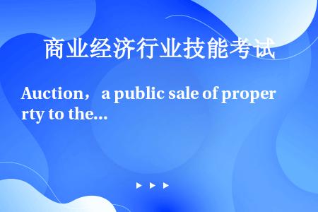 Auction，a public sale of property to the highest b...