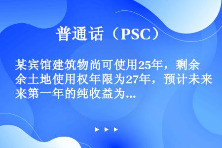 某宾馆建筑物尚可使用25年，剩余土地使用权年限为27年，预计未来第一年的纯收益为39万元，此后纯收益...