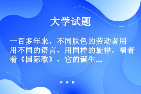 一百多年来，不同肤色的劳动者用不同的语言，用同样的旋律，唱着《国际歌》，它的诞生与哪次运动有关？（）