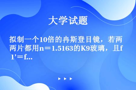 拟制一个10倍的冉斯登目镜，若两片都用n＝1.5163的K9玻璃，且f 1’＝f 2’，d＝（f 1...