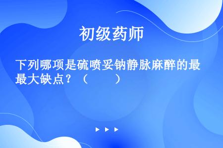 下列哪项是硫喷妥钠静脉麻醉的最大缺点？（　　）