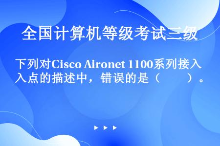 下列对Cisco Aironet 1100系列接入点的描述中，错误的是（　　）。
