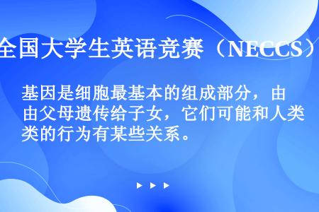 基因是细胞最基本的组成部分，由父母遗传给子女，它们可能和人类的行为有某些关系。