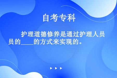 　　护理道德修养是通过护理人员的____的方式来实现的。