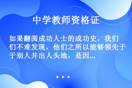 如果翻阅成功人士的成功史，我们不难发现，他们之所以能够领先于别人并出人头地，是因为他们都能保持积极的...