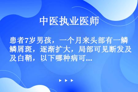 患者7岁男孩，一个月来头部有一鳞屑斑，逐渐扩大，局部可见断发及白鞘，以下哪种病可能性最大？（　　）