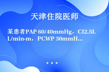 某患者PAP 60/40mmHg，CI2.5L/min·m，PCWP 30mmHg，RAP 12mm...