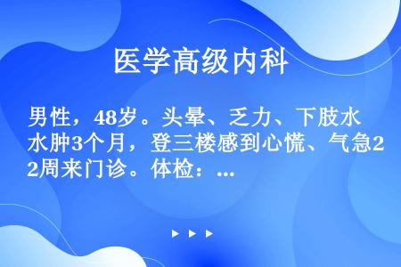 男性，48岁。头晕、乏力、下肢水肿3个月，登三楼感到心慌、气急2周来门诊。体检：重度贫血貌，心率12...