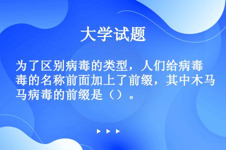 为了区别病毒的类型，人们给病毒的名称前面加上了前缀，其中木马病毒的前缀是（）。