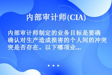 内部审计师制定的业务目标是要确认对生产造成损害的个人间的冲突是否存在。以下哪项业务技术最有可能实现这...