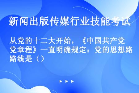 从党的十二大开始，《中国共产党章程》一直明确规定：党的思想路线是（）