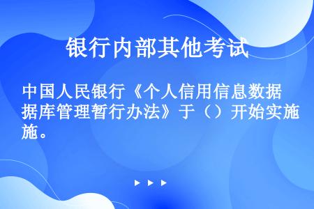 中国人民银行《个人信用信息数据库管理暂行办法》于（）开始实施。
