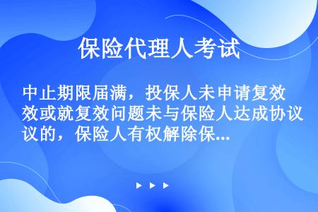 中止期限届满，投保人未申请复效或就复效问题未与保险人达成协议的，保险人有权解除保险合同，如果此时投保...