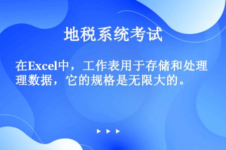 在Excel中，工作表用于存储和处理数据，它的规格是无限大的。