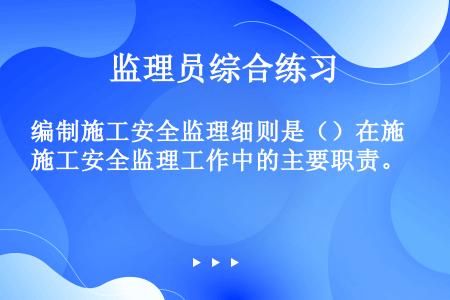 编制施工安全监理细则是（）在施工安全监理工作中的主要职责。