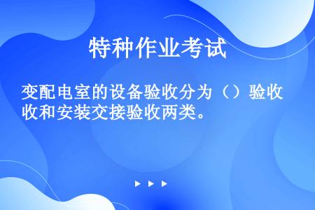 变配电室的设备验收分为（）验收和安装交接验收两类。