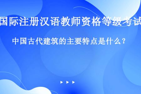 中国古代建筑的主要特点是什么？