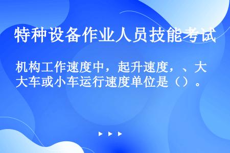 机构工作速度中，起升速度，、大车或小车运行速度单位是（）。