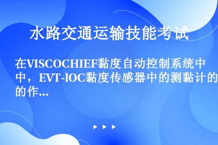 在VISCOCHIEF黏度自动控制系统中，EVT-lOC黏度传感器中的测黏计的作用是将（）。