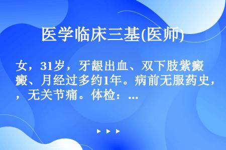 女，31岁，牙龈出血、双下肢紫癜、月经过多约1年。病前无服药史，无关节痛。体检：脾肋下刚及，其他无异...