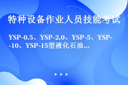 YSP-0.5、YSP-2.0、YSP-5、YSP-10、YSP-15型液化石油气气瓶自制造日期起，...