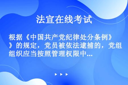 根据《中国共产党纪律处分条例》的规定，党员被依法逮捕的，党组织应当按照管理权限中止其（）党员权利。
