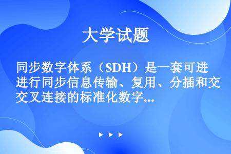 同步数字体系（SDH）是一套可进行同步信息传输、复用、分插和交叉连接的标准化数字信号的结构等级。