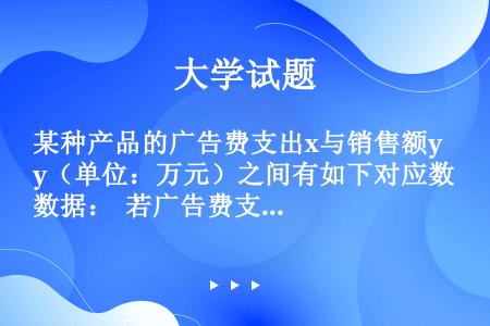 某种产品的广告费支出x与销售额y（单位：万元）之间有如下对应数据：  若广告费支出x与销售额y回归直...