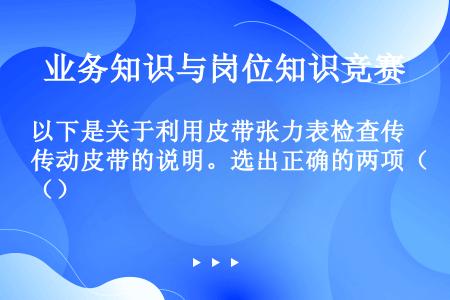 以下是关于利用皮带张力表检查传动皮带的说明。选出正确的两项（）