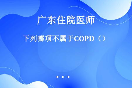 下列哪项不属于COPD（）