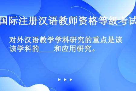 对外汉语教学学科研究的重点是该学科的____和应用研究。