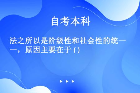 法之所以是阶级性和社会性的统一，原因主要在于 ( )