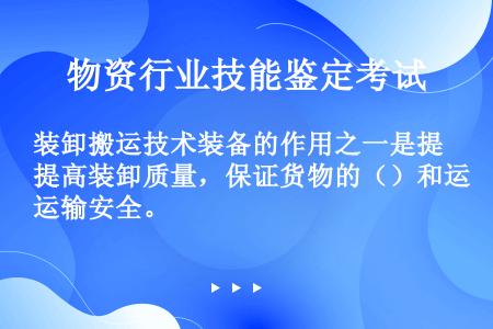 装卸搬运技术装备的作用之一是提高装卸质量，保证货物的（）和运输安全。