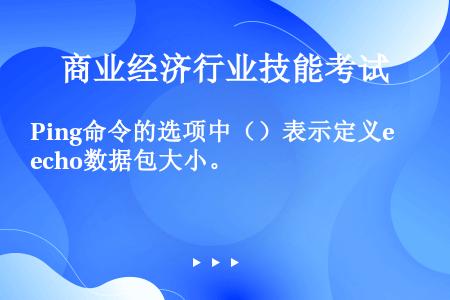 Ping命令的选项中（）表示定义echo数据包大小。