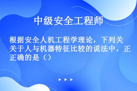 根据安全人机工程学理论，下列关于人与机器特征比较的说法中，正确的是（）