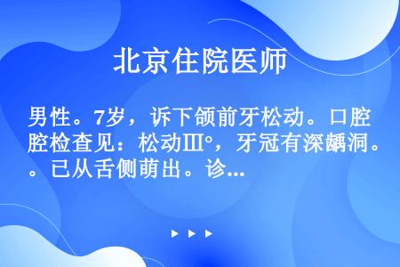 男性。7岁，诉下颌前牙松动。口腔检查见：松动Ⅲ°，牙冠有深龋洞。已从舌侧萌出。诊断（）