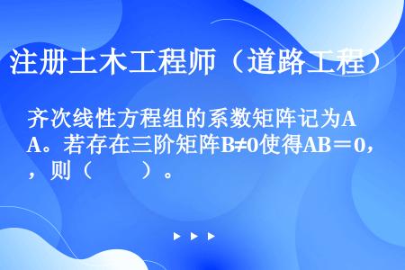 齐次线性方程组的系数矩阵记为A。若存在三阶矩阵B≠0使得AB＝0，则（　　）。