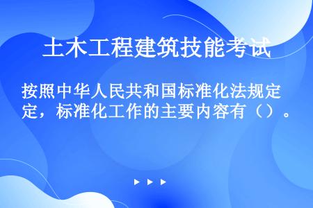 按照中华人民共和国标准化法规定，标准化工作的主要内容有（）。