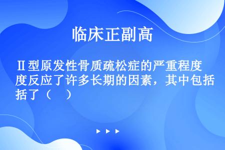 Ⅱ型原发性骨质疏松症的严重程度反应了许多长期的因素，其中包括了（　）