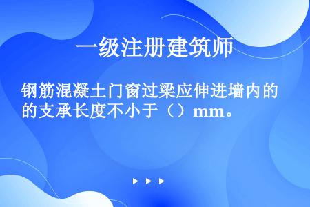 钢筋混凝土门窗过梁应伸进墙内的支承长度不小于（）mm。