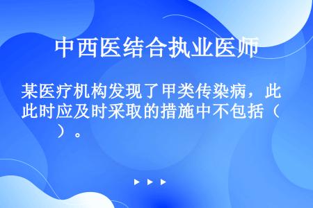 某医疗机构发现了甲类传染病，此时应及时采取的措施中不包括（　　）。